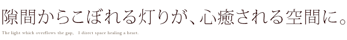 隙間からこぼれる灯りが、心癒される空間に。